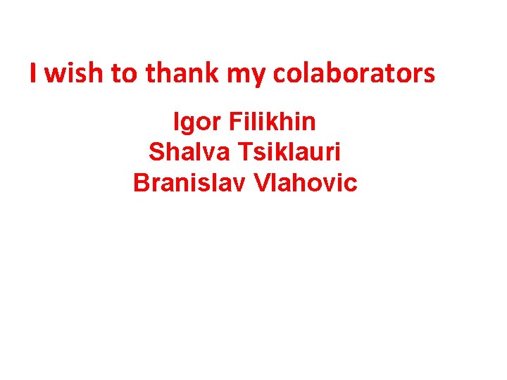 I wish to thank my colaborators Igor Filikhin Shalva Tsiklauri Branislav Vlahovic 
