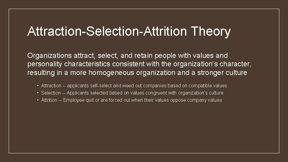 Attraction-Selection-Attrition Theory Organizations attract, select, and retain people with values and personality characteristics consistent