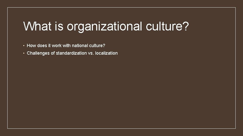 What is organizational culture? • How does it work with national culture? • Challenges