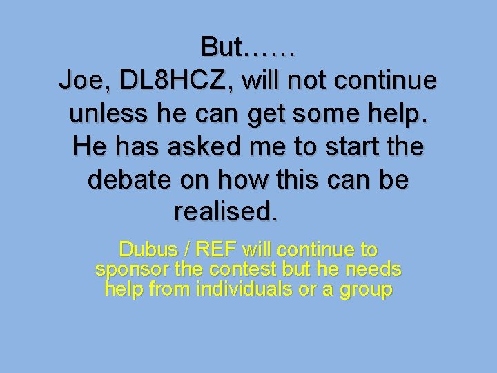But…… Joe, DL 8 HCZ, will not continue unless he can get some help.
