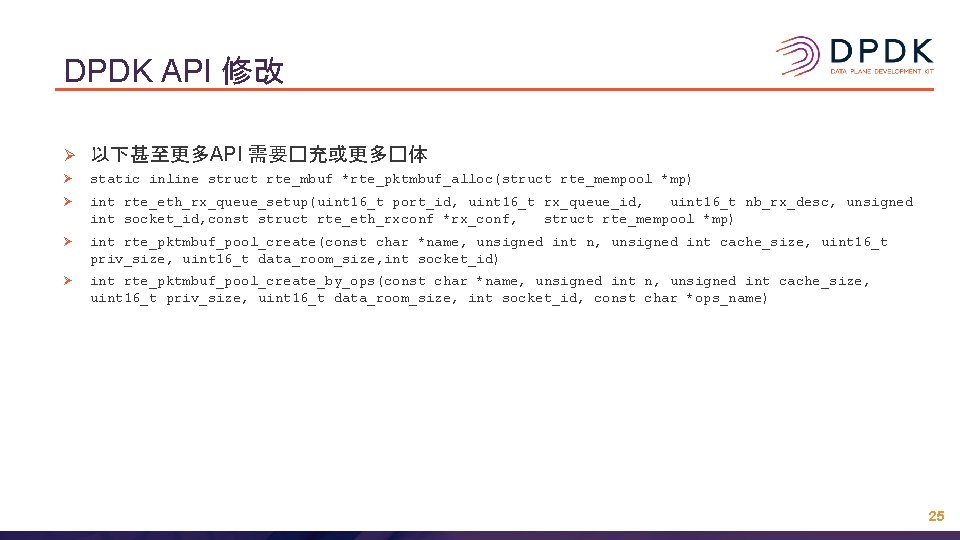 DPDK API 修改 Ø 以下甚至更多API 需要�充或更多�体 Ø static inline struct rte_mbuf *rte_pktmbuf_alloc(struct rte_mempool *mp)