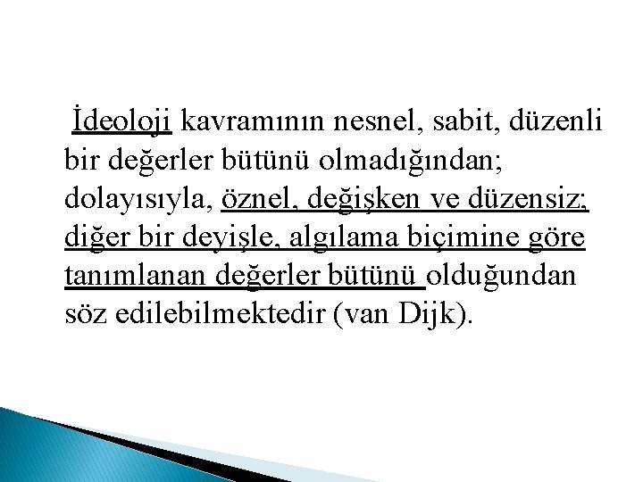 İdeoloji kavramının nesnel, sabit, düzenli bir değerler bütünü olmadığından; dolayısıyla, öznel, değişken ve düzensiz;