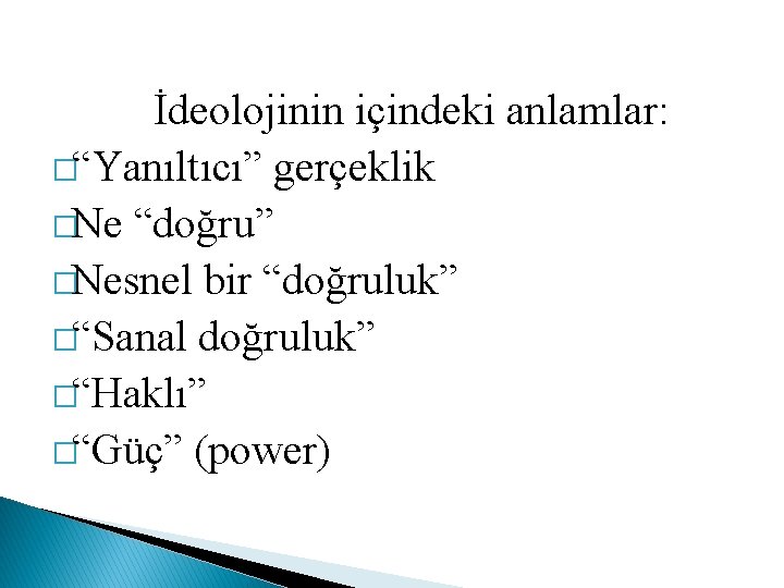 İdeolojinin içindeki anlamlar: �“Yanıltıcı” gerçeklik �Ne “doğru” �Nesnel bir “doğruluk” �“Sanal doğruluk” �“Haklı” �“Güç”