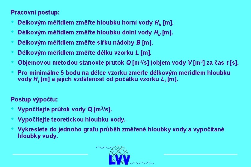 Pracovní postup: • • • Délkovým měřidlem změřte hloubku horní vody Hh [m]. Délkovým