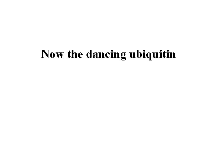 Now the dancing ubiquitin 