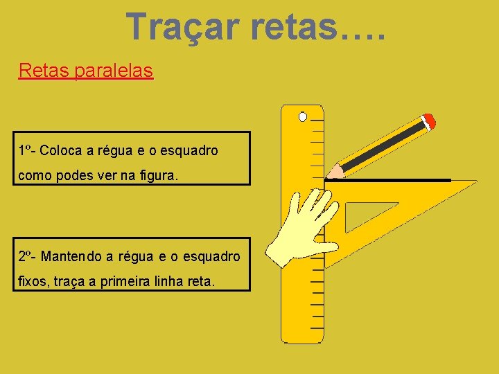 Traçar retas…. Retas paralelas 1º- Coloca a régua e o esquadro como podes ver Traçar retas…. Retas paralelas 1º- Coloca a régua e o esquadro como podes ver