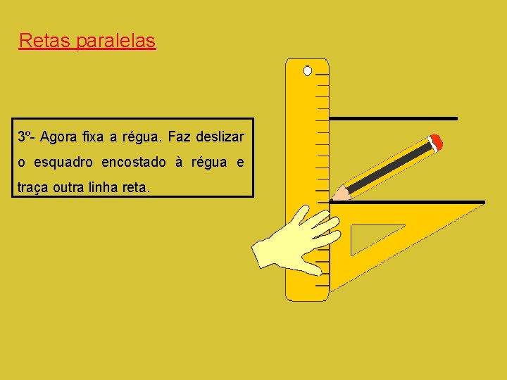 Retas paralelas 3º- Agora fixa a régua. Faz deslizar o esquadro encostado à régua