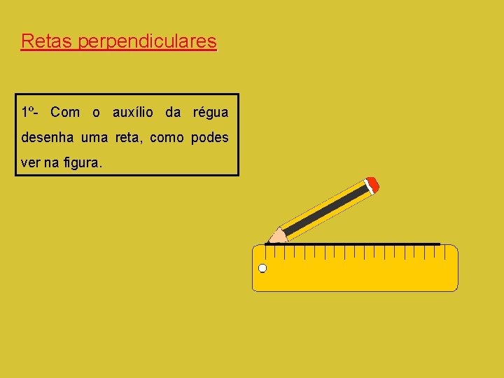 Retas perpendiculares 1º- Com o auxílio da régua desenha uma reta, como podes ver