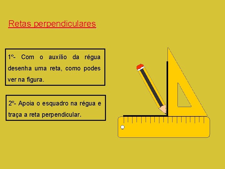 Retas perpendiculares 1º- Com o auxílio da régua desenha uma reta, como podes ver Retas perpendiculares 1º- Com o auxílio da régua desenha uma reta, como podes ver