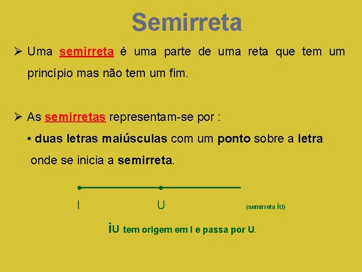 Semirreta Ø Uma semirreta é uma parte de uma reta que tem um princípio Semirreta Ø Uma semirreta é uma parte de uma reta que tem um princípio
