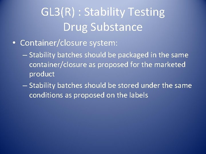 GL 3(R) : Stability Testing Drug Substance • Container/closure system: – Stability batches should