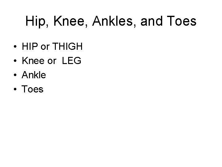 Hip, Knee, Ankles, and Toes • • HIP or THIGH Knee or LEG Ankle