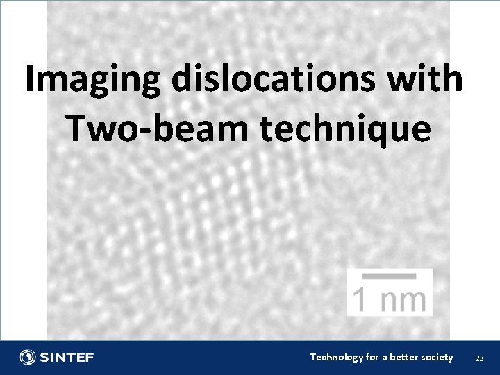 Imaging dislocations with Two-beam technique Technology for a better society 23 