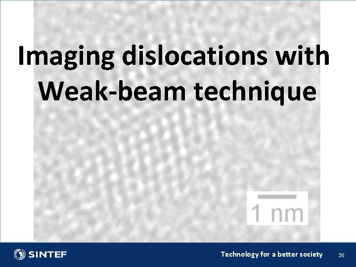 Imaging dislocations with Weak-beam technique Technology for a better society 26 