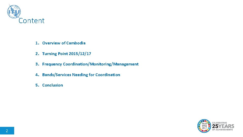 Content 1. Overview of Cambodia 2. Turning Point 2015/12/17 3. Frequency Coordination/Monitoring/Management 4. Bands/Services