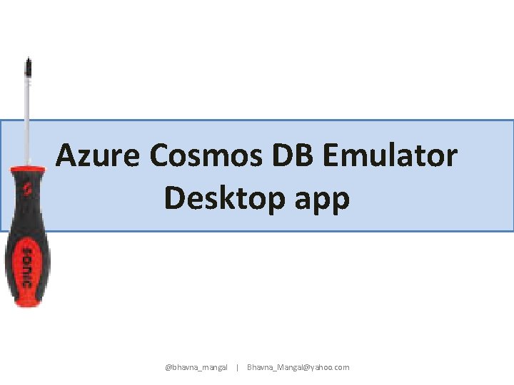 Azure Cosmos DB Emulator Desktop app @bhavna_mangal | Bhavna_Mangal@yahoo. com 