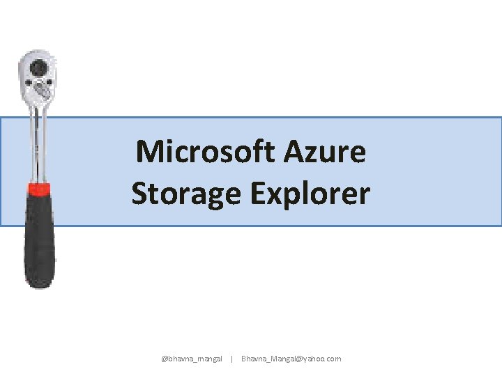 Microsoft Azure Storage Explorer @bhavna_mangal | Bhavna_Mangal@yahoo. com 