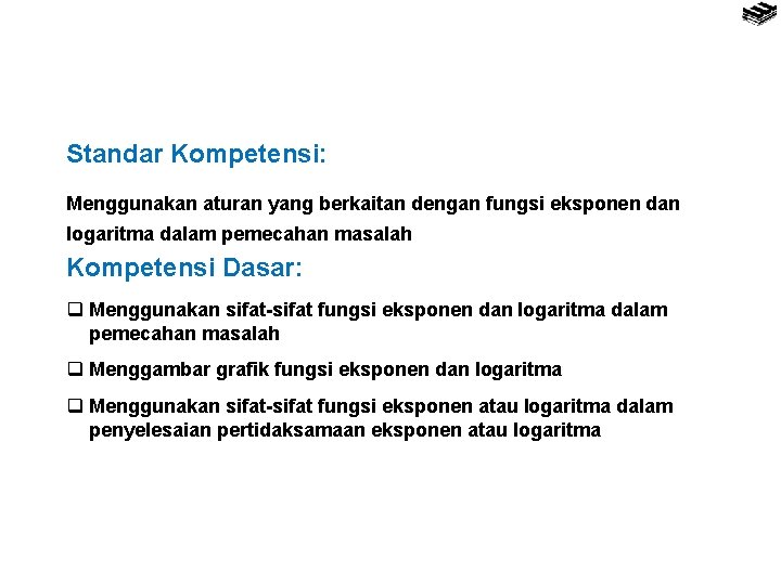 Standar Kompetensi: Menggunakan aturan yang berkaitan dengan fungsi eksponen dan logaritma dalam pemecahan masalah