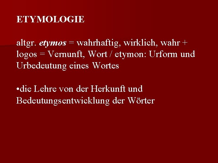 ETYMOLOGIE altgr. etymos = wahrhaftig, wirklich, wahr + logos = Vernunft, Wort / etymon: