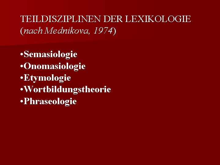 TEILDISZIPLINEN DER LEXIKOLOGIE (nach Mednikova, 1974) • Semasiologie • Onomasiologie • Etymologie • Wortbildungstheorie