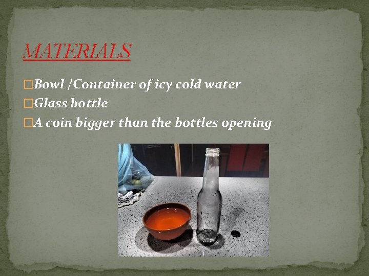 MATERIALS �Bowl /Container of icy cold water �Glass bottle �A coin bigger than the