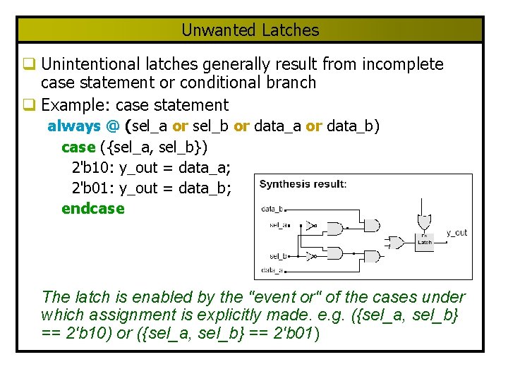 Unwanted Latches q Unintentional latches generally result from incomplete case statement or conditional branch Unwanted Latches q Unintentional latches generally result from incomplete case statement or conditional branch
