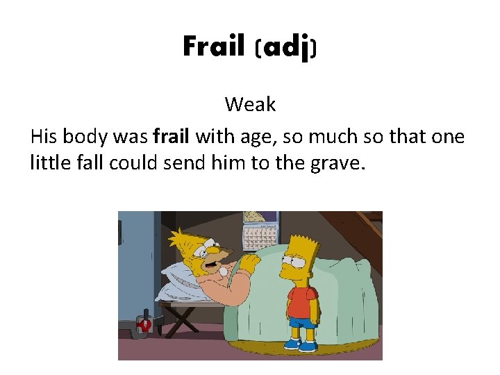 Frail (adj) Weak His body was frail with age, so much so that one