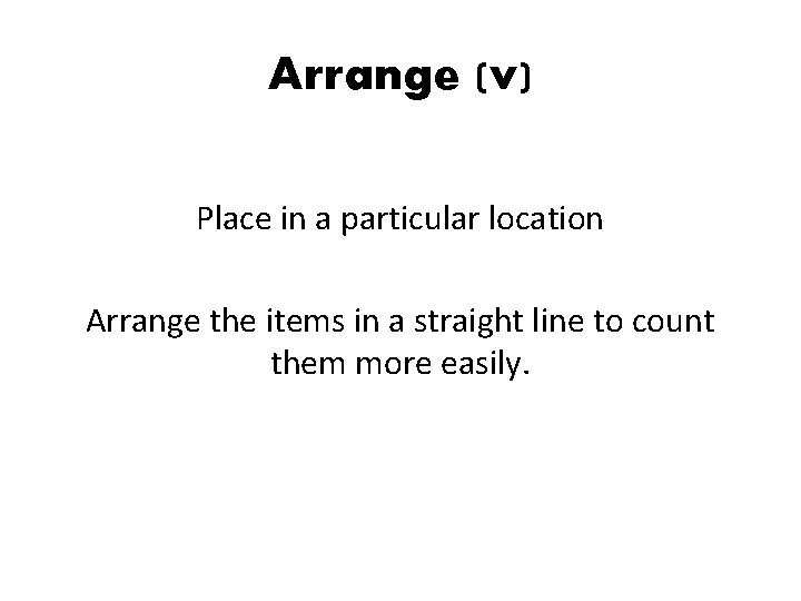 Arrange (v) Place in a particular location Arrange the items in a straight line