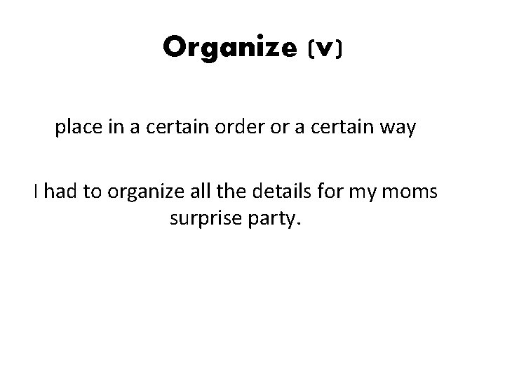 Organize (v) place in a certain order or a certain way I had to