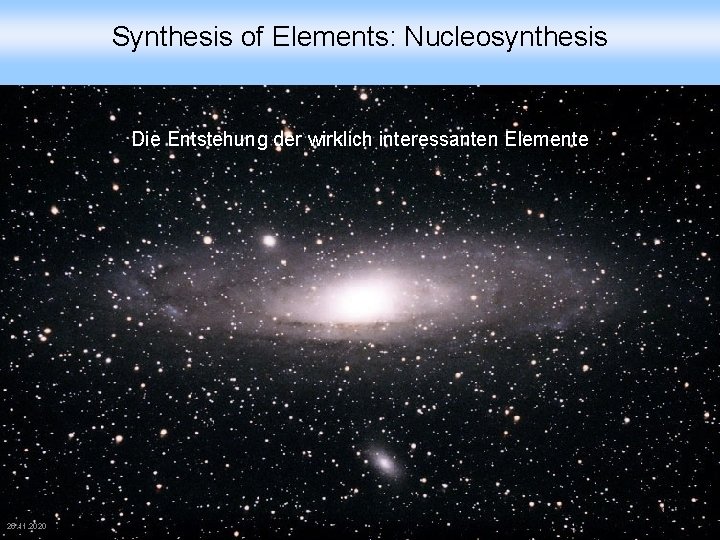 Synthesis of Elements: Nucleosynthesis Die Entstehung der wirklich interessanten Elemente 25. 11. 2020 CHE-711