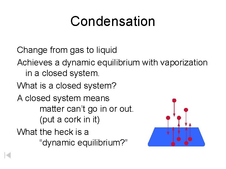 Condensation Change from gas to liquid Achieves a dynamic equilibrium with vaporization in a