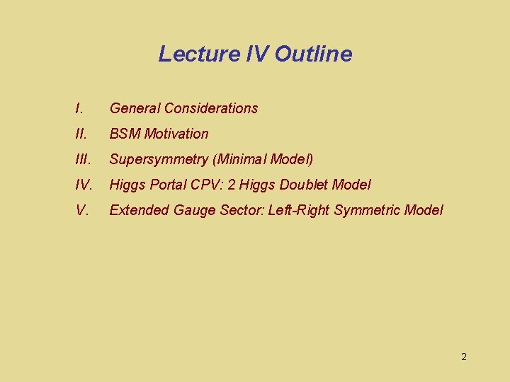 Lecture IV Outline I. General Considerations II. BSM Motivation III. Supersymmetry (Minimal Model) IV.