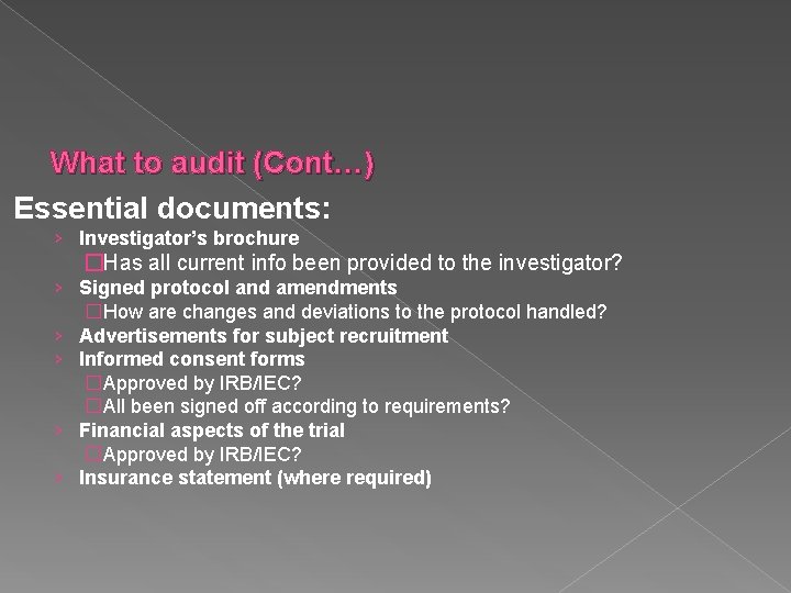 What to audit (Cont…) Essential documents: › Investigator’s brochure �Has all current info been