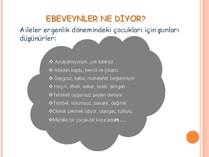 EBEVEYNLER NE DİYOR? Aileler ergenlik dönemindeki çocukları için şunları düşünürler: v Anlayamıyorum, çok tutarsız.