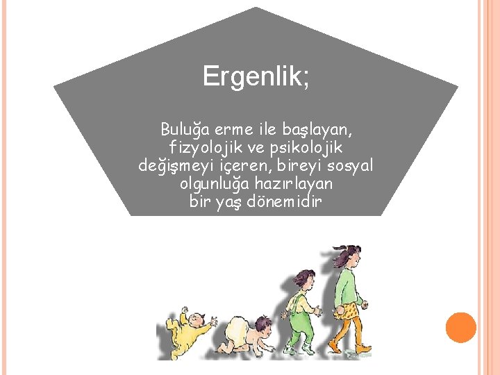 Ergenlik; Buluğa erme ile başlayan, fizyolojik ve psikolojik değişmeyi içeren, bireyi sosyal olgunluğa hazırlayan