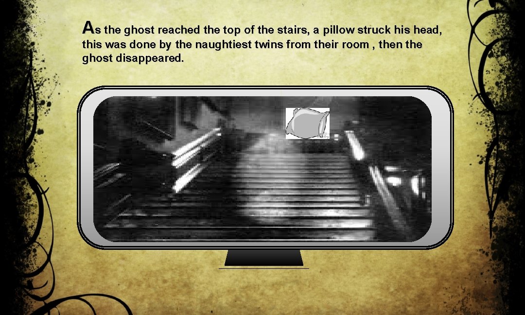 As the ghost reached the top of the stairs, a pillow struck his head,