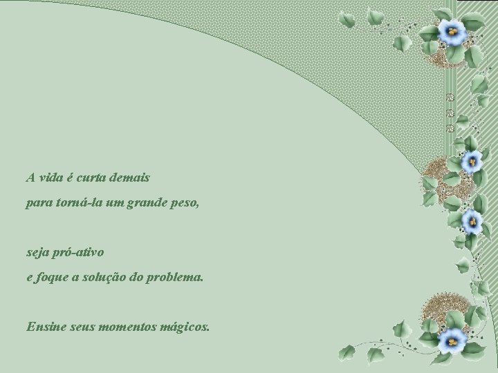 A vida é curta demais para torná-la um grande peso, seja pró-ativo e foque