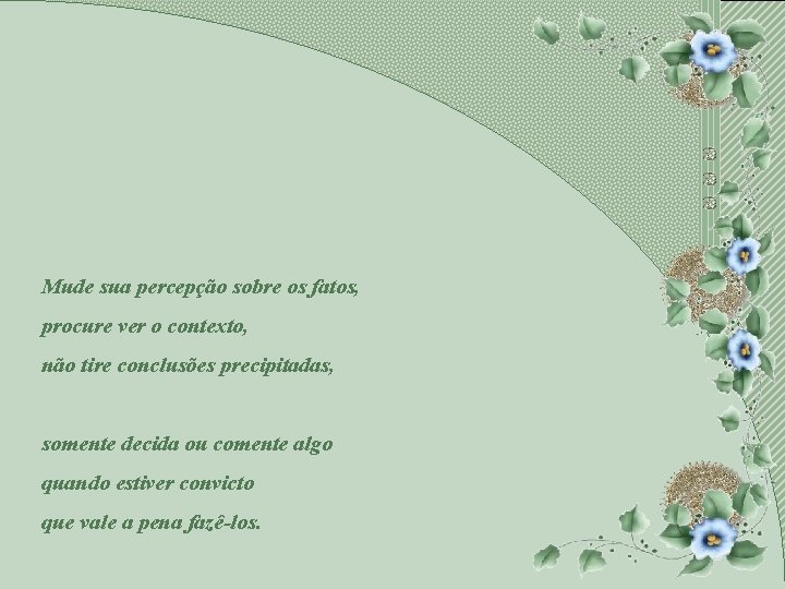 Mude sua percepção sobre os fatos, procure ver o contexto, não tire conclusões precipitadas,