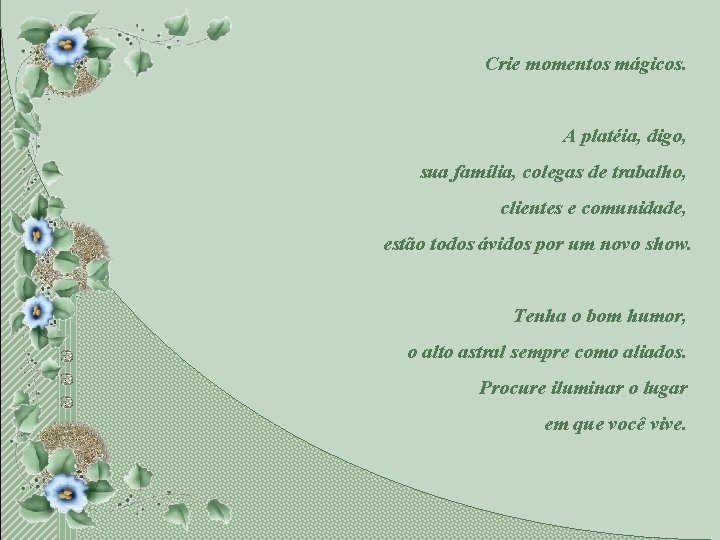 Crie momentos mágicos. A platéia, digo, sua família, colegas de trabalho, clientes e comunidade,