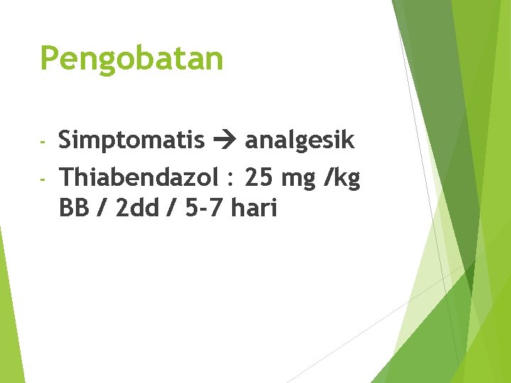 Pengobatan Simptomatis analgesik - Thiabendazol : 25 mg /kg BB / 2 dd /