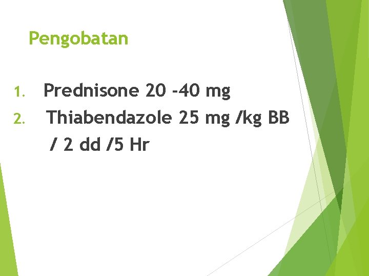 Pengobatan Prednisone 20 -40 mg 2. Thiabendazole 25 mg /kg BB / 2 dd
