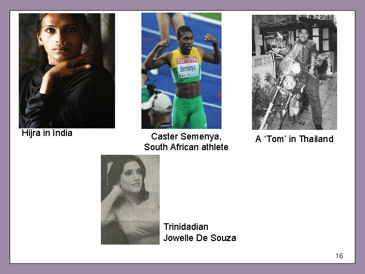 Hijra in India Caster Semenya, South African athlete A ‘Tom’ in Thailand Trinidadian Jowelle