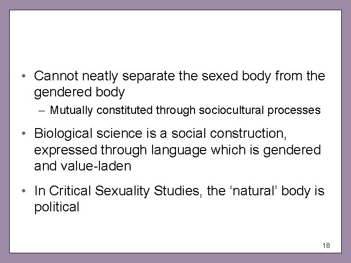  • Cannot neatly separate the sexed body from the gendered body – Mutually