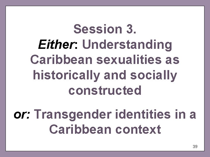 Session 3. Either: Understanding Caribbean sexualities as historically and socially constructed or: Transgender identities