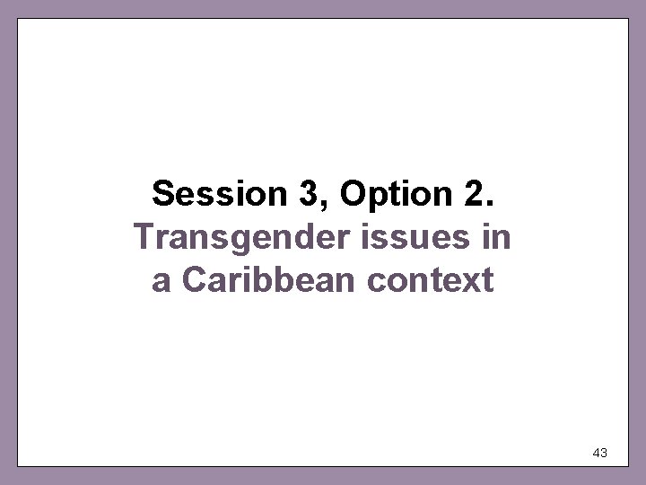 Session 3, Option 2. Transgender issues in a Caribbean context 43 