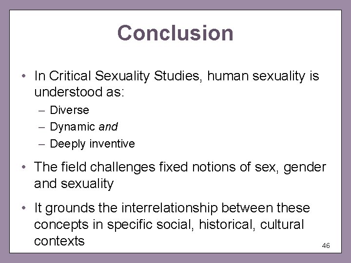 Conclusion • In Critical Sexuality Studies, human sexuality is understood as: – Diverse –