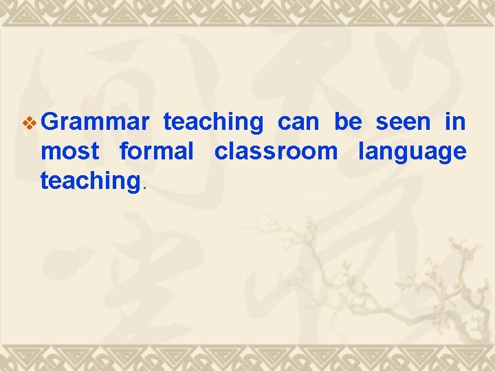 v Grammar teaching can be seen in most formal classroom language teaching. 