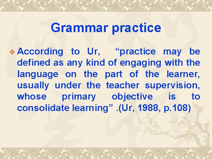 Grammar practice v According to Ur, “practice may be defined as any kind of