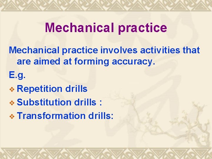 Mechanical practice involves activities that are aimed at forming accuracy. E. g. v Repetition