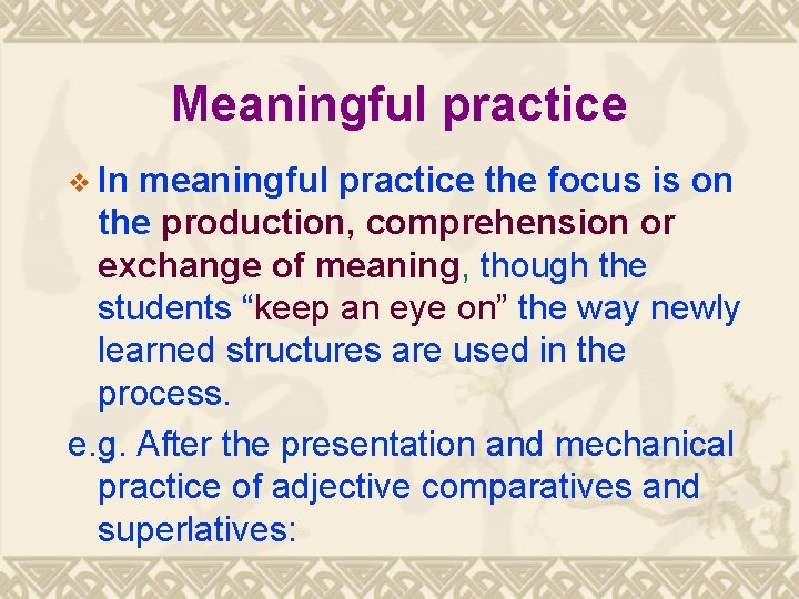 Meaningful practice v In meaningful practice the focus is on the production, comprehension or